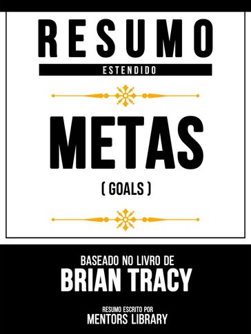 Resumo Estendido - Metas (Goals) - Baseado No Livro De Brian Tracy - Mentors Library