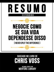 Resumo Estendido - Negocie Como Se Sua Vida Dependesse Disso (Never Split The Difference) - Baseado No Livro De Chris Voss