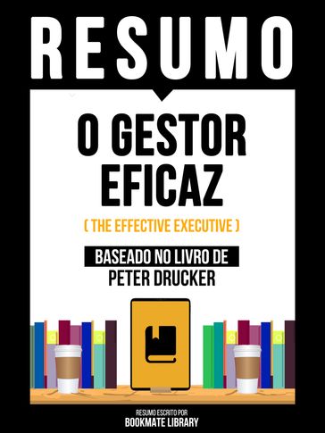 Resumo - O Gestor Eficaz (The Effective Executive) - Baseado No Livro De Peter Drucker - Bookmate Editorial