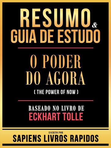 Resumo & Guia De Estudo - O Poder Do Agora (The Power Of Now) - Baseado No Livro De Eckhart Tolle - Sapiens Livros Rapidos