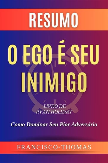 Resumo de O Ego é Seu Inimigo Livro de Ryan Holiday:Como Dominar Seu Pior Adversário - Francis Thomas