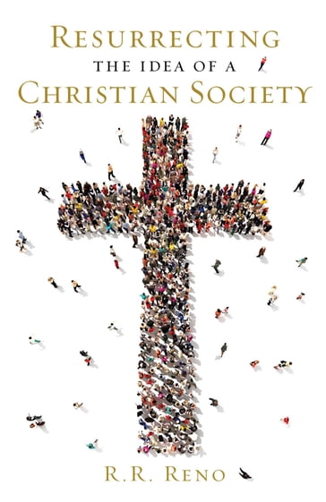 Resurrecting the Idea of a Christian Society - R. R. Reno