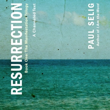 Resurrection: A Channeled Text - Paul Selig