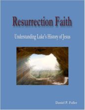 Resurrection Faith: Understanding Luke s History of Jesus