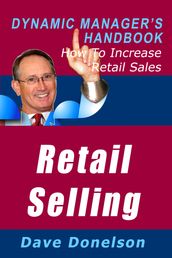 Retail Selling: The Dynamic Manager s Handbook On How To Increase Retail Sales