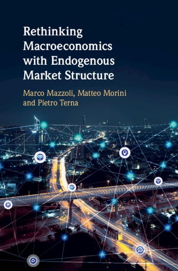 Rethinking Macroeconomics with Endogenous Market Structure - Marco Mazzoli - Matteo Morini - Pietro Terna