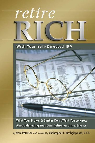Retire Rich With Your Self-Directed IRA: What Your Broker & Banker Don't Want You to Know About Managing Your Own Retirement Investments - Nora Peterson