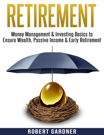 Retirement, Money Management & Investing Basics to Ensure Wealth, Passive Income & Early Retirement - Robert Gardner