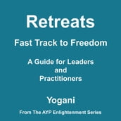 Retreats - Fast Track to Freedom - A Guide for Leaders and Practitioners (AYP Enlightenment Series Book 10)