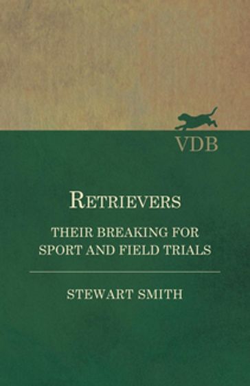 Retrievers - Their Breaking for Sport and Field Trials - Stewart Smith