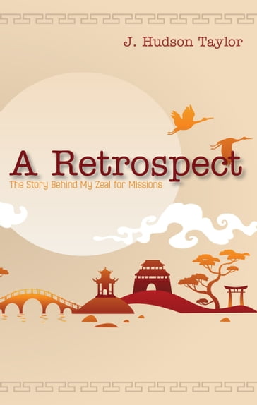 A Retrospect (Updated Edition): The Story Behind My Zeal for Missions - J. Hudson Taylor