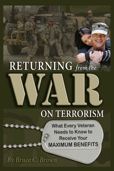 Returning from the War on Terrorism: What Every Iraq, Afghanistan, and Deployed Veteran Needs to Know to Receive Their Maximum Benefits - Bruce Brown