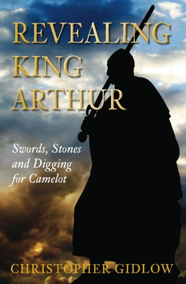 Revealing King Arthur - Christopher Gidlow