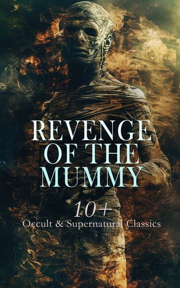 Revenge of the Mummy: 10+ Occult & Supernatural Classics - H. Rider Haggard - Algernon Blackwood - Stoker Bram - Richard Marsh - Guy Boothby - Mrs. Loudon - Ambrose Pratt - Victor Appleton - Baroness Orczy - Charlotte Bryson Taylor