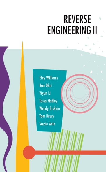 Reverse Engineering II - Ben Okri - Wendy Erskine - Tessa Hadley - Yiyun Li - Eley Williams - Tom Drury - Sussie Anie