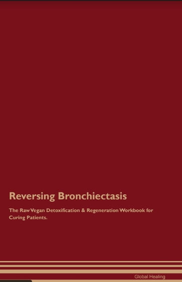Reversing Bronchiectasis The Raw Vegan Detoxification & Regeneration Workbook for Curing Patients. - Global Healing
