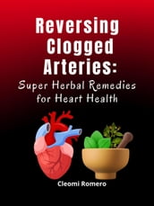 Reversing Clogged Arteries: Super Herbal Remedies for Heart Health
