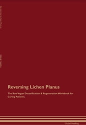 Reversing Lichen Planus The Raw Vegan Detoxification & Regeneration Workbook for Curing Patients.