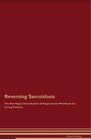 Reversing Sarcoidosis The Raw Vegan Detoxification & Regeneration Workbook for Curing Patients. - Global Healing
