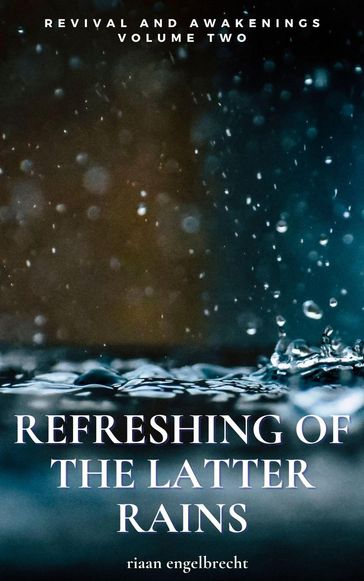 Revival and Awakenings Volume Two: Refreshing of the Latter Rains - Riaan Engelbrecht