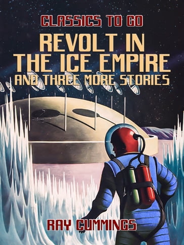 Revolt in the Ice Empire and three more stories - Ray Cummings