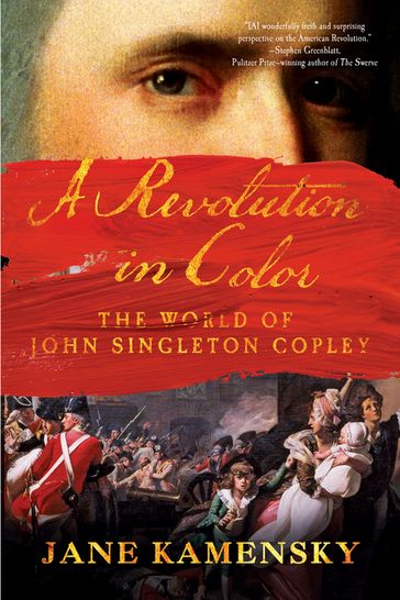A Revolution in Color: The World of John Singleton Copley - Jane Kamensky