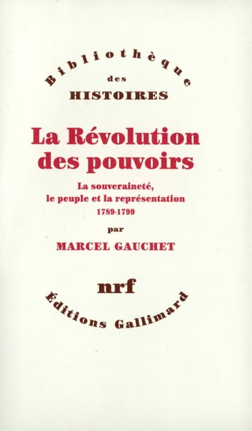 La Révolution des pouvoirs - La souveraineté, le peuple et la représentation (1789-1799) - Marcel Gauchet
