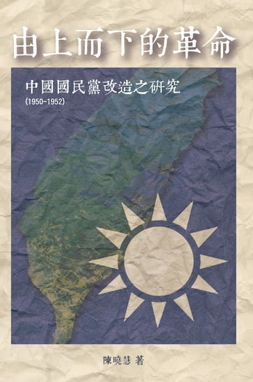Revolution from the Leading Group: A Study on the Reform of Kuomintang (1950-1952) - Sheau-Huey Chen