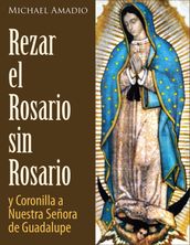 Rezar El Rosario Sin Rosario Y La Coronilla De Nuestra Señora De Guadalupe