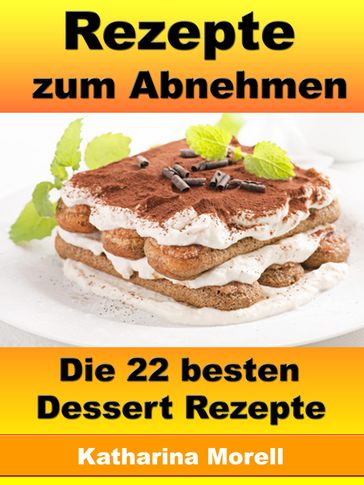 Rezepte zum Abnehmen - Die 22 besten Dessert Rezepte - Katharina Morell