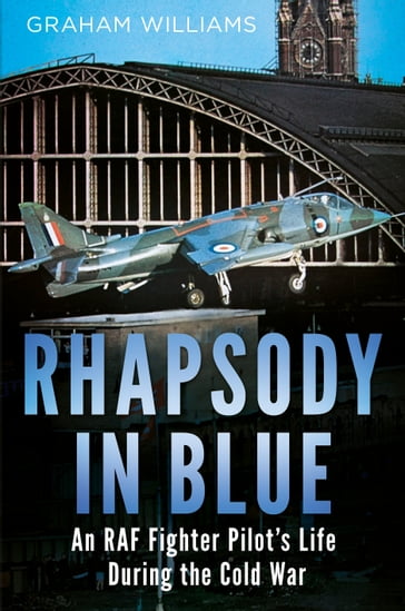 Rhapsody in Blue: An RAF Fighter Pilot's Life During the Cold War - Graham Williams