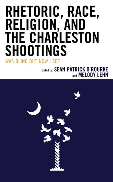 Rhetoric, Race, Religion, and the Charleston Shootings - Camille K. Lewis - Craig Rood - Daniel A. Grano - David A. Frank - Donna Hunter - Luke D. Christie - Margaret Franz - Melody Lehn - Patricia G. Davis - Samuel P. Perry - Sean Patrick O