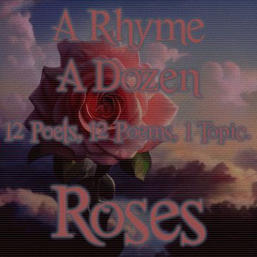 Rhyme A Dozen, A - Roses - Robert Burns - Hafiz - Alfred Austin - Alice Dunbar Nelson - Damon Runyon - Edna St Vincent Millay - Emily Dickinson - John Cournos - Thomas Moore - W B Yeats - William Henry Davies - William Shakespeare