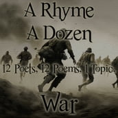Rhyme A Dozen, A - 12 Poets, 12 Poems, 1 Topic - War