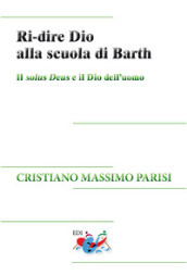 Ri-dire Dio alla scuola di Barth. Il solus Deus e il Dio dell uomo