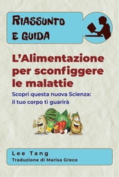 Riassunto E Guida - L Alimentazione Per Sconfiggere Le Malattie