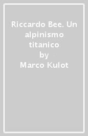 Riccardo Bee. Un alpinismo titanico