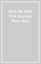 Rice: 80 Nice Rice Recipes from Asia