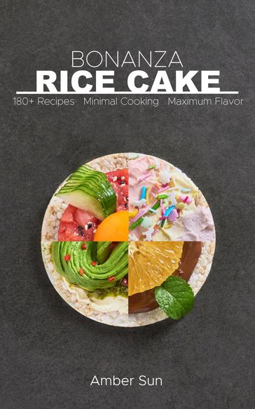 Rice Cake Bonanza - 180 Plus Recipes Minimal Cooking Maximum Flavor - Amber Sun