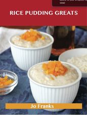 Rice Pudding Greats: Delicious Rice Pudding Recipes, The Top 88 Rice Pudding Recipes