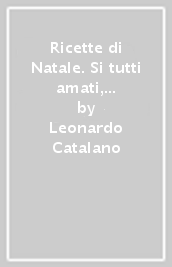 Ricette di Natale. Si tutti amati, no alcuni privilegiati. Ediz. a colori