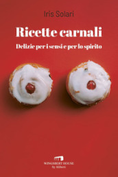 Ricette carnali. Delizie per i sensi e per lo spirito