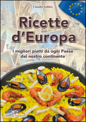 Ricette d Europa. I migliori piatti da ogni paese del nostro continnte