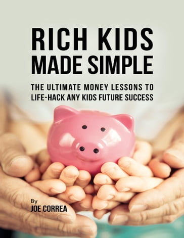 Rich Kids Made Simple: The Ultimate Money Lessons to Life Hack Any Kids Future Success - Joe Correa