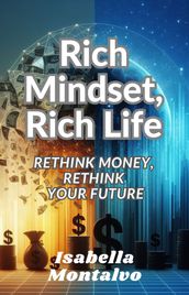 Rich Mindset, Rich Life: Rethink Money, Rethink Your Future