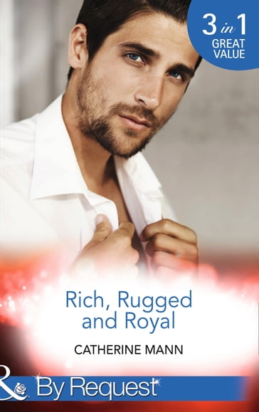 Rich, Rugged And Royal: The Maverick Prince (Rich, Rugged & Royal) / His Thirty-Day Fiancée (Rich, Rugged & Royal) / His Heir, Her Honour (Rich, Rugged & Royal) (Mills & Boon By Request) - Catherine Mann