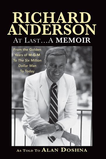 Richard Anderson: At Last, A Memoir. From the Golden Years of M-G-M and The Six Million Dollar Man to Now - Richard Anderson