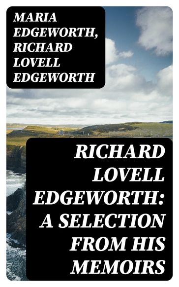 Richard Lovell Edgeworth: A Selection From His Memoirs - Maria Edgeworth - Richard Lovell Edgeworth