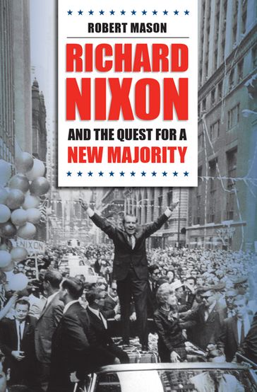 Richard Nixon and the Quest for a New Majority - Robert Mason