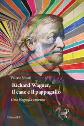 Richard Wagner, il cane e il pappagallo. Una biografia emotiva